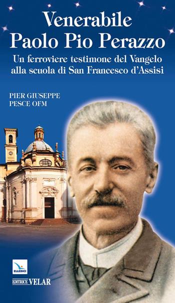 Venerabile Paolo Pio Perazzo. Un ferroviere testimone del Vangelo alla scuola di san Francesco d'Assisi - Pier Giuseppe Pesce - Libro Editrice Elledici 2011, Biografie | Libraccio.it