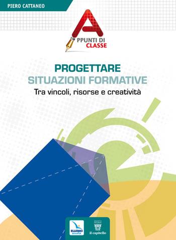 Progettare situazioni formative. Tra vincoli, risorse e creatività - Piero Cattaneo - Libro Editrice Elledici 2011, Appunti di classe | Libraccio.it