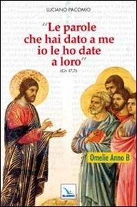 Le parole che hai dato a me io le ho date a loro. Omelie anno B - Luciano Pacomio - Libro Editrice Elledici 2011, L' omelia nella celebrazione eucaristica | Libraccio.it