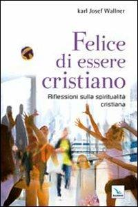 Felice di essere cristiano. Una spiritualità per l'oggi. Ediz. bilingue - Karl J. Wallner - Libro Editrice Elledici 2012, Cristiani nella metropoli | Libraccio.it