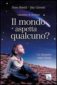 Il mondo aspetta qualcuno? Cammino di Avvento. Un itinerario verso Natale - Piero Borelli, Edy Calvetti, Edy Calvetti - Libro Editrice Elledici 2011, Meditare | Libraccio.it