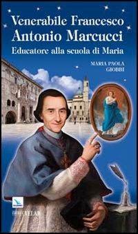 Venerabile Francesco Antonio Marcucci. Educatore alla scuola di Maria - M. Paola Giobbi - Libro Editrice Elledici 2011, Biografie | Libraccio.it