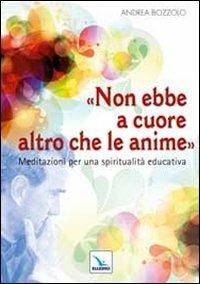 Non ebbe a cuore altro che le anime. Meditazioni per una spiritualità educativa - Andrea Bozzolo - Libro Editrice Elledici 2011, Spiritualità e pedagogia salesiana | Libraccio.it