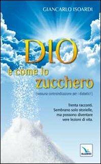 Dio è come lo zucchero (nessuna controindicazione per i diabetici!) - Giancarlo Isoardi - Libro Editrice Elledici 2011, Pensieri per la riflessione | Libraccio.it