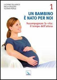 Un bambino è nato per noi. Vol. 1: Accogliere la vita: il tempo dell'attesa - Luciano Tallarico, Nicla Spezzati, Tiziana Pieruz - Libro Editrice Elledici 2012 | Libraccio.it