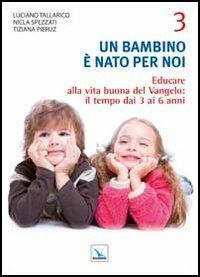 Un bambino è nato per noi. Vol. 3: Educare alla vita buona del Vangelo: il tempo da 3 a 6 anni - Luciano Tallarico, Nicla Spezzati, Tiziana Pieruz - Libro Editrice Elledici 2012 | Libraccio.it