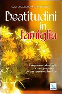 Beatitudini in famiglia. Insegnamenti, decaloghi, racconti, preghiere... Per una serena vita familiare - Luigi Guglielmoni, Fausto Negri - Libro Editrice Elledici 2007, Matrimonio e famiglia | Libraccio.it