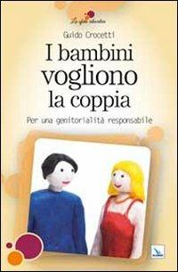 I bambini vogliono la coppia. Per una genitorialità responsabile - Guido Crocetti - Libro Editrice Elledici 2012, La sfida educativa | Libraccio.it