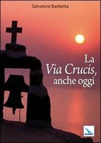 La Via Crucis, anche oggi - Salvatore Barbetta - Libro Editrice Elledici 2012, Via crucis | Libraccio.it