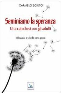 Seminiamo la speranza. Una catechesi con gli adulti. Riflessioni e schede per i gruppi - Carmelo Sciuto - Libro Editrice Elledici 2012 | Libraccio.it