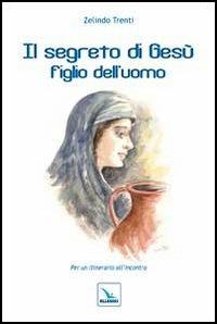 Il segreto di Gesù figlio dell'uomo. Per un itinerario all'incontro - Zelindo Trenti - Libro Editrice Elledici 2012, Spiritualità laicale | Libraccio.it