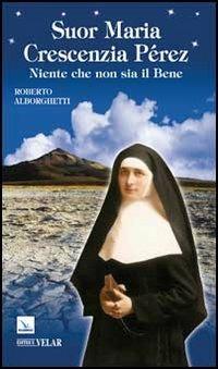 Suor Maria Crescenzia Pérez. Niente che non sia il Bene - Roberto Alborghetti - Libro Editrice Elledici 2012, Biografie | Libraccio.it