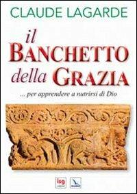 Il banchetto della grazia... Per apprendere a nutrirsi di Dio - Claude Lagarde - Libro Editrice Elledici 2012, Orientamenti per la catechesi | Libraccio.it