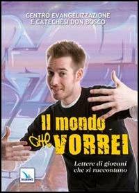 Il mondo che vorrei. Lettere di giovani che si raccontano  - Libro Editrice Elledici 2012, Giovani ed educazione religiosa | Libraccio.it