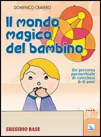 Il mondo magico del bambino. Sussidio base. Un percorso parrocchiale di catechesi 0-6 anni. Con l'albo dei disegni - Domenico Cravero - Libro Editrice Elledici 2012, Catechisti parrocchiali | Libraccio.it