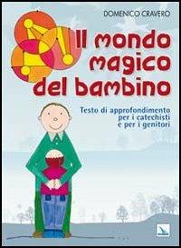 Il mondo magico del bambino. Testo di approfondimento per i catechisti e per i genitori. Un percorso di catechesi 0-6 anni - Domenico Cravero - Libro Editrice Elledici 2012, Catechisti parrocchiali | Libraccio.it