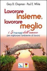 Lavorare insieme, lavorare meglio. I 5 linguaggi dell'amore per migliorare l'ambiente di lavoro - Gary Chapman, Paul E. White, Paul E. White - Libro Editrice Elledici 2012, Matrimonio e famiglia | Libraccio.it