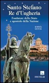 Santo Stefano Re d'Ungheria. Fondatore dello stato e apostolo della Nazione