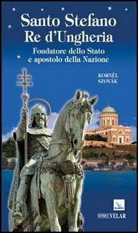 Santo Stefano Re d'Ungheria. Fondatore dello stato e apostolo della Nazione - Kornél Szovák - Libro Editrice Elledici 2012, Biografie | Libraccio.it