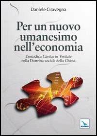 Per un nuovo umanesimo nell'economia. L'enciclica «Caritas in veritate» nella dottrina sociale della Chiesa - Daniele Ciravegna - Libro Editrice Elledici 2012, Saggi di teologia | Libraccio.it