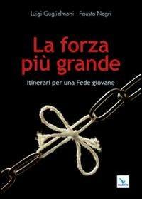 La forza più grande. Itinerari per una fede giovane - Luigi Guglielmoni, Fausto Negri, Fausto Negri - Libro Editrice Elledici 2012, Giovani ed educazione religiosa | Libraccio.it