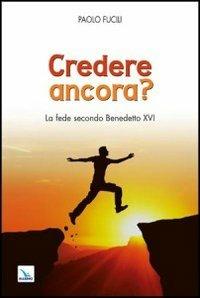 Credere ancora? La fede secondo Benedetto XVI - Paolo Fucili - Libro Editrice Elledici 2012, La Chiesa nel terzo millennio | Libraccio.it