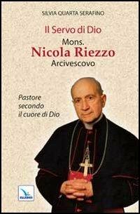 Il servo di Dio mons. Nicola Riezzo arcivescovo. Pastore secondo il cuore di Dio - Silvia Q. Serafino - Libro Editrice Elledici 2012, Biografie | Libraccio.it