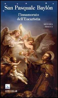 San Pasquale Baylón. L'innamorato dell'Eucaristia - Silvano Bracci - Libro Editrice Elledici 2012, Biografie | Libraccio.it