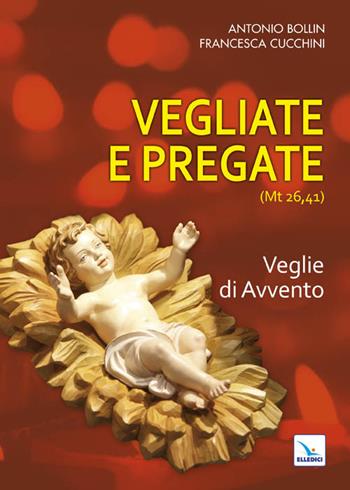 Vegliate e pregate. Vol. 1: Veglie di Avvento - Antonio Bollin, Francesca Cucchini, Francesca Cucchini - Libro Editrice Elledici 2012, Celebrare. Sussidi | Libraccio.it