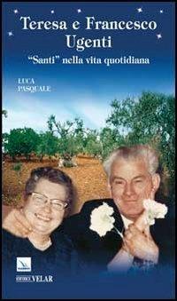 Teresa e Francesco Ugenti. «Santi» nella vita quotidiana - Luca Pasquale - Libro Editrice Elledici 2012, Biografie | Libraccio.it