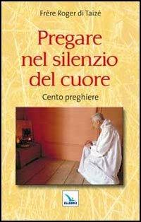 Pregare nel silenzio del cuore. Cento preghiere - Roger Schutz - Libro Editrice Elledici 2012, Taizé:meditazioni | Libraccio.it