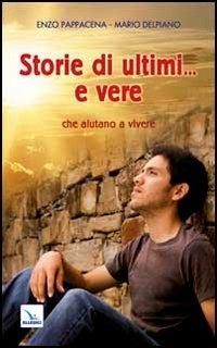 Storie di ultimi... e vere che aiutano a vivere - Enzo Pappacena, Mario Delpiano, Mario Delpiano - Libro Editrice Elledici 2012, Giovani ed educazione religiosa | Libraccio.it