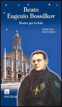 Beato Eugenio Bossilkov. Morire per la fede - Pierluigi Eugenio - Libro Editrice Elledici 2012, Biografie | Libraccio.it
