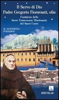 Il servo di dio padre Gregorio Fioravanti, ofm. Fondatore delle suore francescane missionarie del Sacro Cuore - Maria Antonietta Pozzebon - Libro Editrice Elledici 2012, Biografie | Libraccio.it