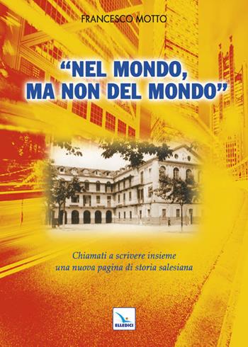 Nel mondo, ma non del mondo. Chiamati a scrivere insieme una nuova pagina di storia salesiana - Francesco Motto - Libro Editrice Elledici 2012, Spiritualità e pedagogia salesiana | Libraccio.it