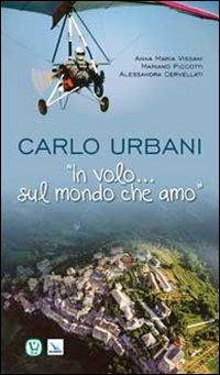 Carlo Urbani. «In volo...sul mondo che amo» - Anna Maria Vissani, Mariano Piccotti, Alessandra Cervellati - Libro Editrice Elledici 2012, Biografie | Libraccio.it