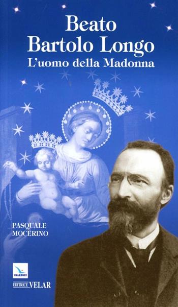 Beato Bartolo Longo. L'uomo della Madonna - Pasquale Mocerino - Libro Editrice Elledici 2012, Biografie | Libraccio.it