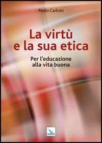 La virtù e la sua etica. Per l'educazione alla vita buona - Paolo Carlotti - Libro Editrice Elledici 2013, Corso di teologia morale | Libraccio.it