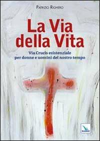 La via della Vita. Via Crucis esistenziale per donne e uomini del nostro tempo - Patrizio Righero - Libro Editrice Elledici 2013, Via crucis | Libraccio.it