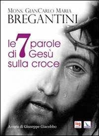 Le 7 parole di Gesù sulla croce - Giancarlo Maria Bregantini - Libro Editrice Elledici 2013, Meditare | Libraccio.it