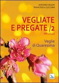 Vegliate e pregate. Vol. 2: Veglie di Quaresima - Antonio Bollin, Francesca Cucchini, Francesca Cucchini - Libro Editrice Elledici 2013, Celebrare. Sussidi | Libraccio.it