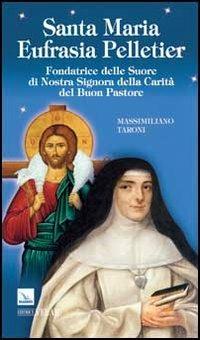 Santa Maria Eufrasia Pelletier. Fondatrice delle Suore di Nostra Signora della Carità del Buon Pastore - Massimiliano Taroni - Libro Editrice Elledici 2013, Biografie | Libraccio.it