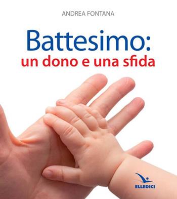 Battesimo: un dono e una sfida - Andrea Fontana - Libro Editrice Elledici 2013 | Libraccio.it