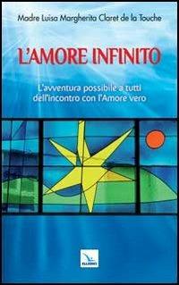 L'amore infinito. L'avventura possibile a tutti dell'incontro con l'amore vero - Luisa M. Claret de la Touche - Libro Editrice Elledici 2013, Meditare | Libraccio.it