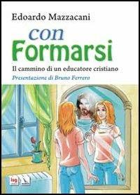 Con formarsi. Il cammino di un educatore cristiano - Edoardo Mazzacani - Libro Editrice Elledici 2013, Pedagogia religiosa | Libraccio.it