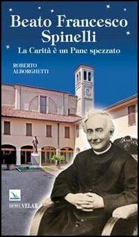 Beato Francesco Spinelli. La carità è un pane spezzato - Roberto Alborghetti - Libro Editrice Elledici 2013, Biografie | Libraccio.it