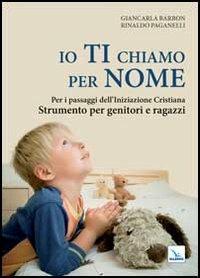 Io ti chiamo per nome. Per i passaggi dell'iniziazione cristiana. Strumento per genitori e ragazzi - Giancarla Barbon, Rinaldo Paganelli, Rinaldo Paganelli - Libro Editrice Elledici 2013, Catechesi in famiglia | Libraccio.it