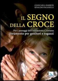 Il segno della croce. Per i passaggi dell'iniziazione cristiana. Strumento per genitori e ragazzi - Giancarla Barbon, Rinaldo Paganelli, Rinaldo Paganelli - Libro Editrice Elledici 2013, Catechesi in famiglia | Libraccio.it