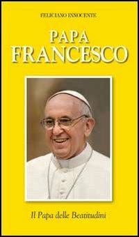 Papa Francesco. Il papa delle beatitudini - Feliciano Innocente - Libro Editrice Elledici 2013, Biografie | Libraccio.it