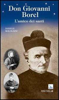 Don Giovanni Borel. L'amico dei santi - Daniele Bolognini - Libro Editrice Elledici 2013, Biografie | Libraccio.it